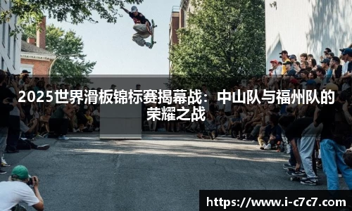 2025世界滑板锦标赛揭幕战：中山队与福州队的荣耀之战